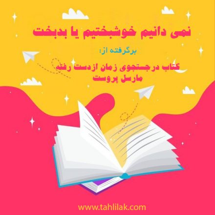 برشی از کتاب درجستجوی زمان ازدست رفته؛ نمی دانیم خوشبختیم یا بدبخت